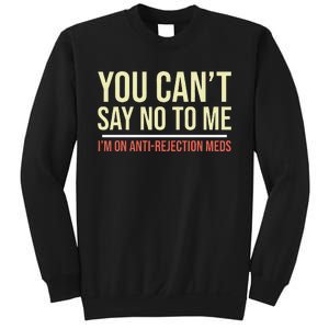 You CanT Say No To Me. IM On Anti Rejection Meds Sweatshirt