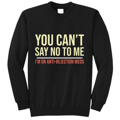 You CanT Say No To Me. IM On Anti Rejection Meds Sweatshirt