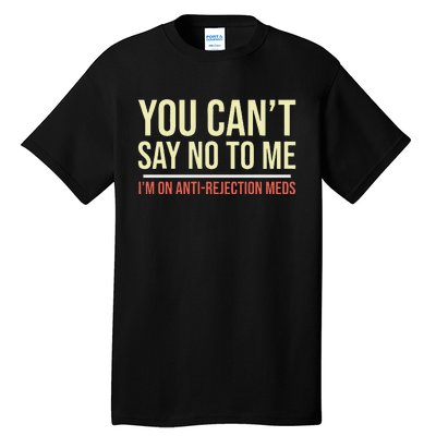 You CanT Say No To Me. IM On Anti Rejection Meds Tall T-Shirt