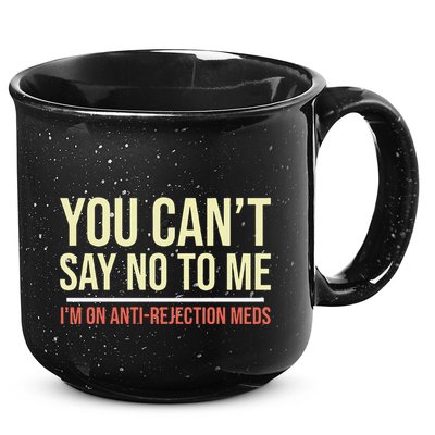 You CanT Say No To Me. IM On Anti Rejection Meds 15oz Campfire Ceramic Mug