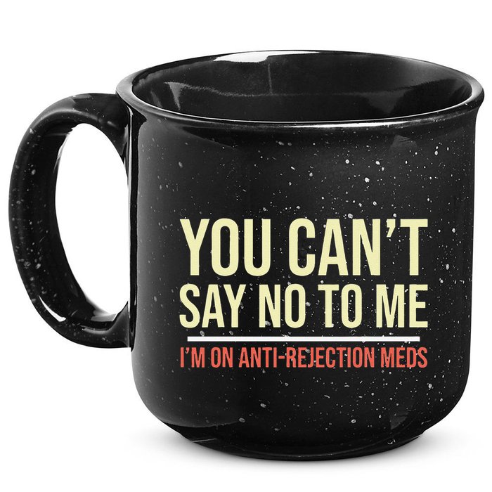 You CanT Say No To Me. IM On Anti Rejection Meds 15oz Campfire Ceramic Mug
