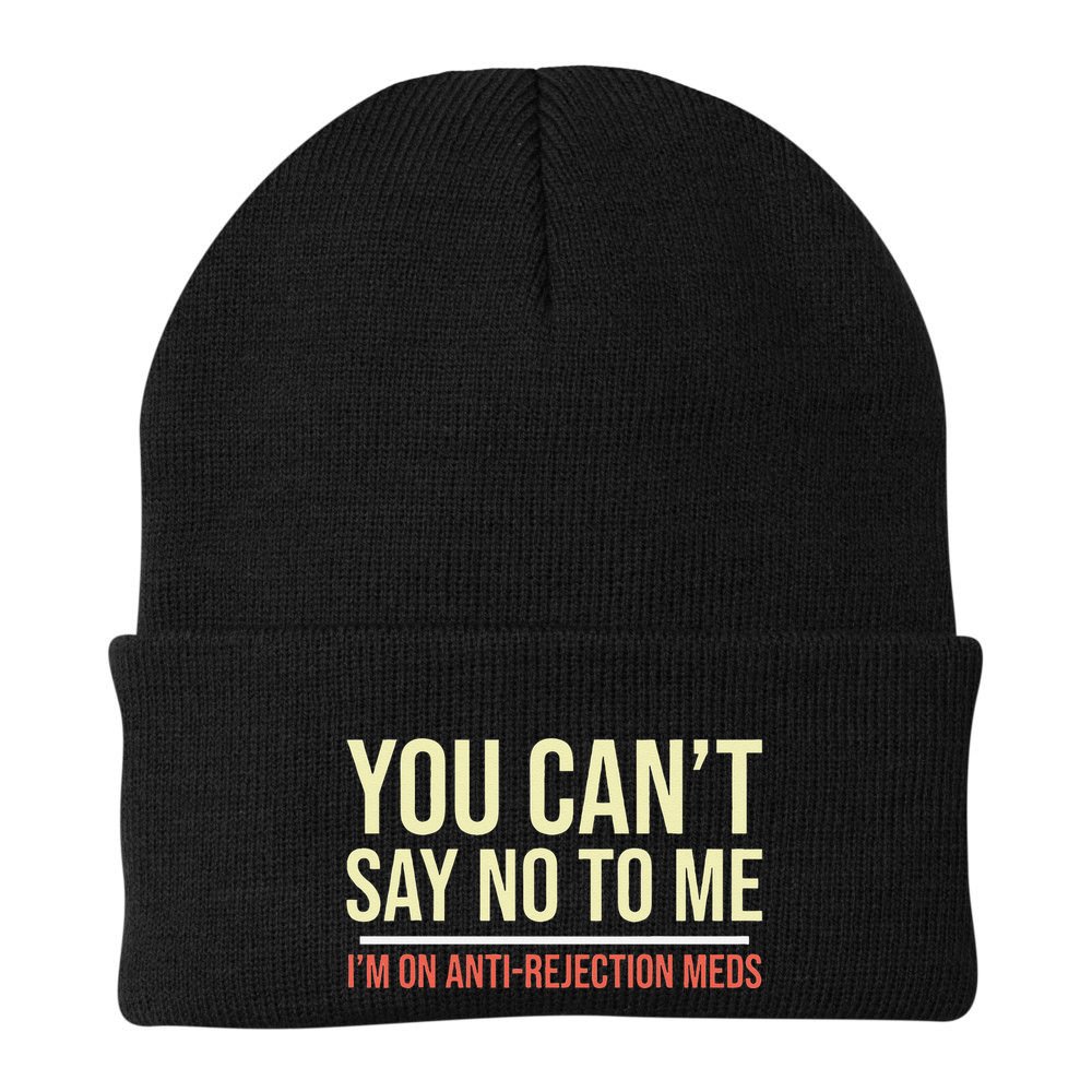 You CanT Say No To Me. IM On Anti Rejection Meds Beanie