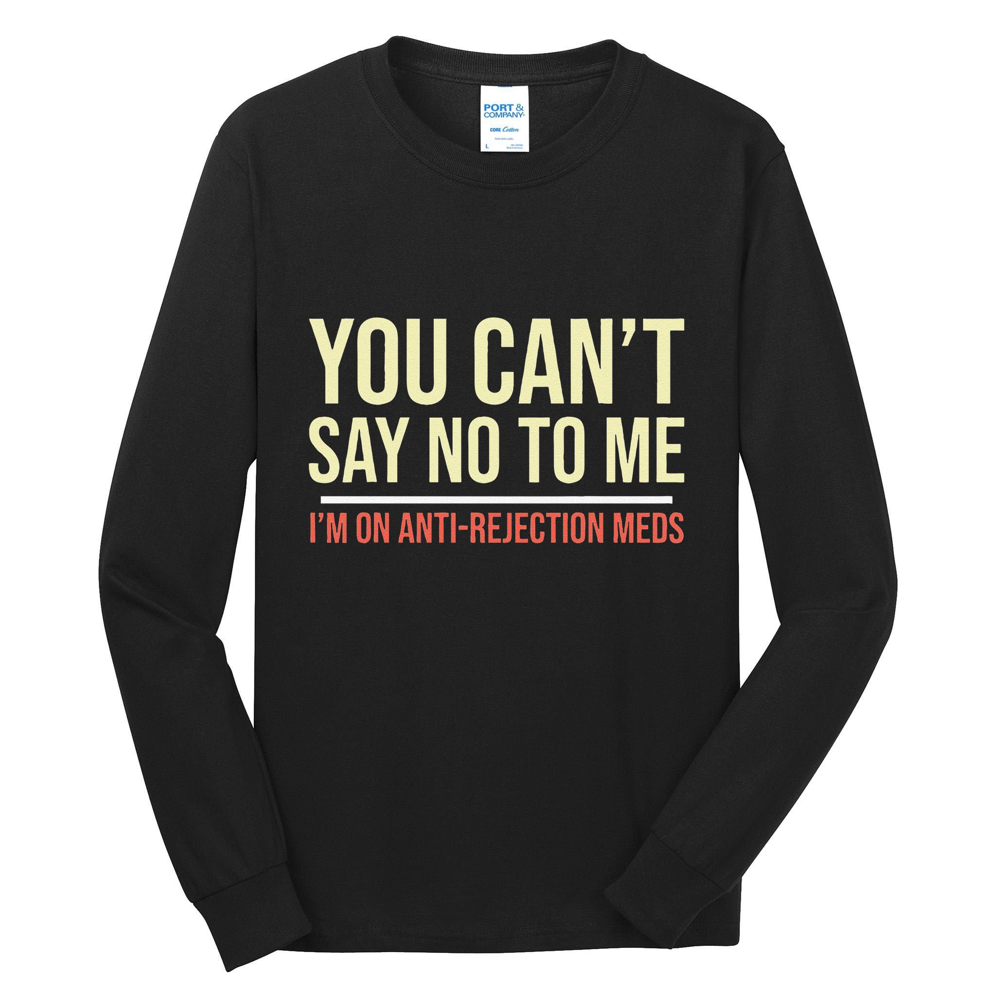 You CanT Say No To Me. IM On Anti Rejection Meds Tall Long Sleeve T-Shirt