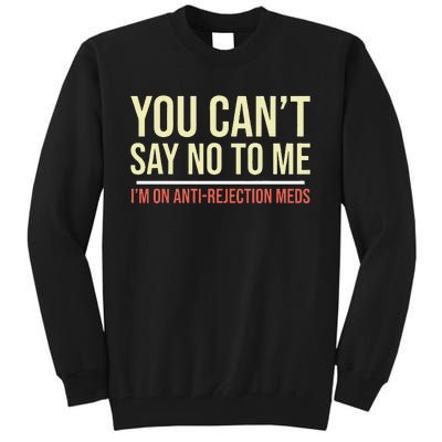 You CanT Say No To Me. IM On Anti Rejection Meds Tall Sweatshirt