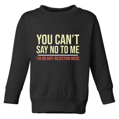You CanT Say No To Me. IM On Anti Rejection Meds Toddler Sweatshirt