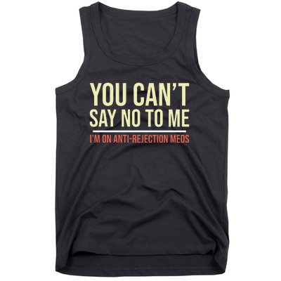 You CanT Say No To Me. IM On Anti Rejection Meds Tank Top