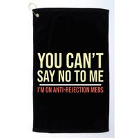 You CanT Say No To Me. IM On Anti Rejection Meds Golf Towel