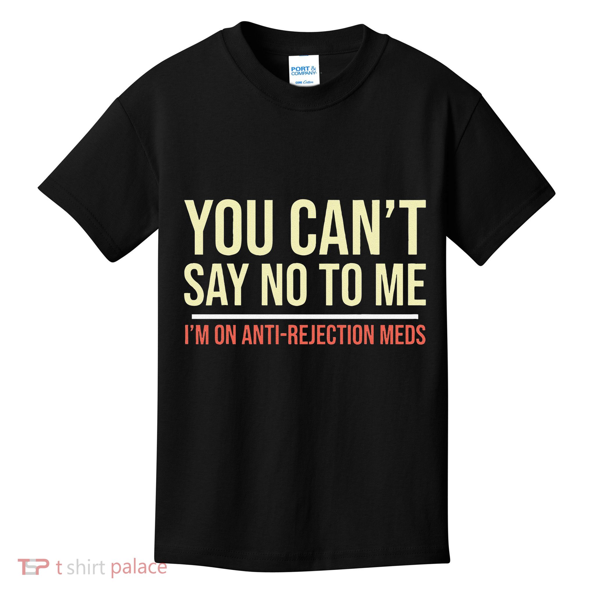 You CanT Say No To Me. IM On Anti Rejection Meds Kids T-Shirt