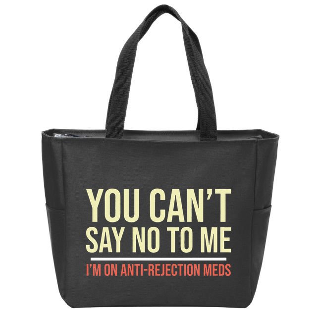 You CanT Say No To Me. IM On Anti Rejection Meds Zip Tote Bag
