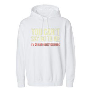 You CanT Say No To Me. IM On Anti Rejection Meds Garment-Dyed Fleece Hoodie