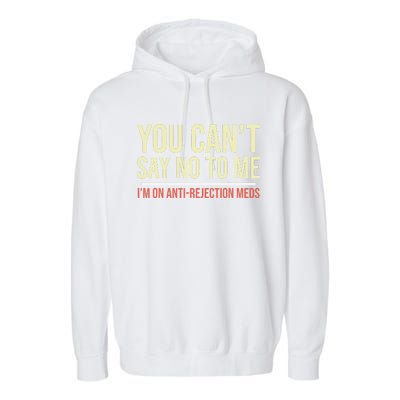 You CanT Say No To Me. IM On Anti Rejection Meds Garment-Dyed Fleece Hoodie