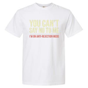 You CanT Say No To Me. IM On Anti Rejection Meds Garment-Dyed Heavyweight T-Shirt