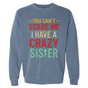 You Cant Scare Me I Have A Crazy Sister Funny Brother Gift Garment-Dyed Sweatshirt