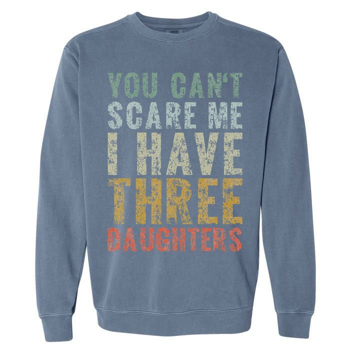 You Can't Scare Me I Have Three Daughters Dad Father Day Garment-Dyed Sweatshirt