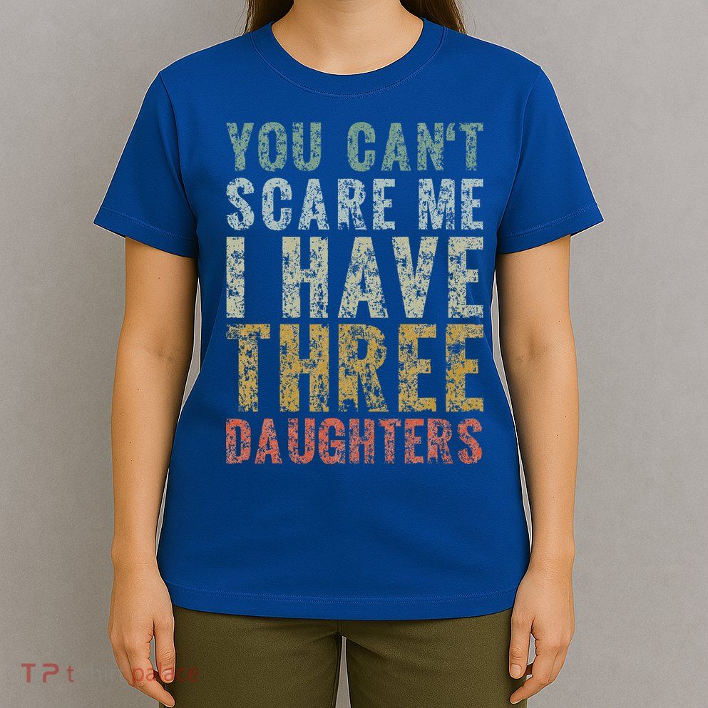 You Can't Scare Me I Have Three Daughters Dad Father Day T-Shirt