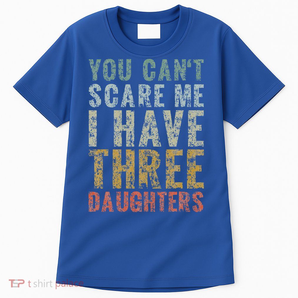 You Can't Scare Me I Have Three Daughters Dad Father Day Tall T-Shirt