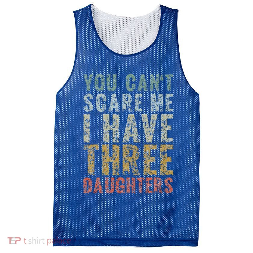 You Can't Scare Me I Have Three Daughters Dad Father Day Mesh Reversible Basketball Jersey Tank