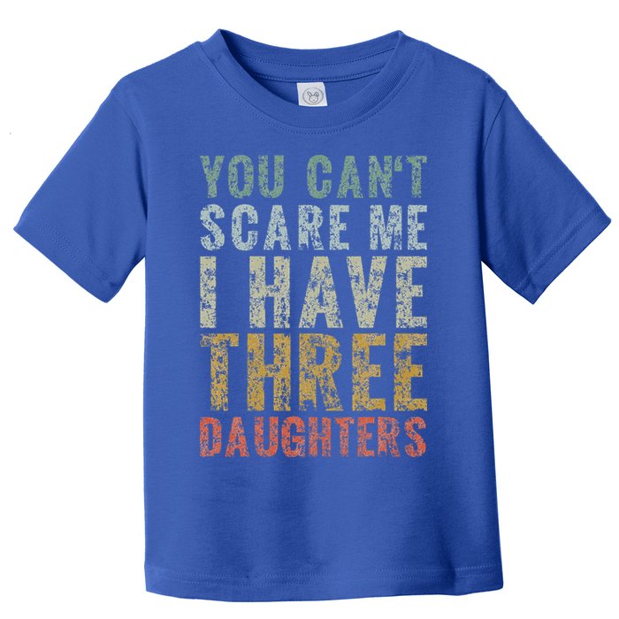 You Can't Scare Me I Have Three Daughters Dad Father Day Toddler T-Shirt