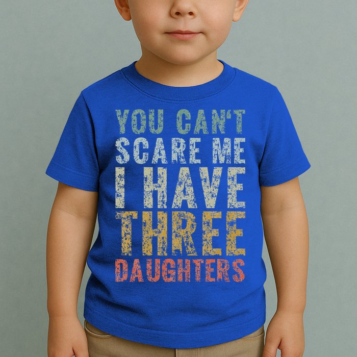 You Can't Scare Me I Have Three Daughters Dad Father Day Toddler T-Shirt