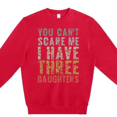 You Can't Scare Me I Have Three Daughters Dad Father Day Premium Crewneck Sweatshirt