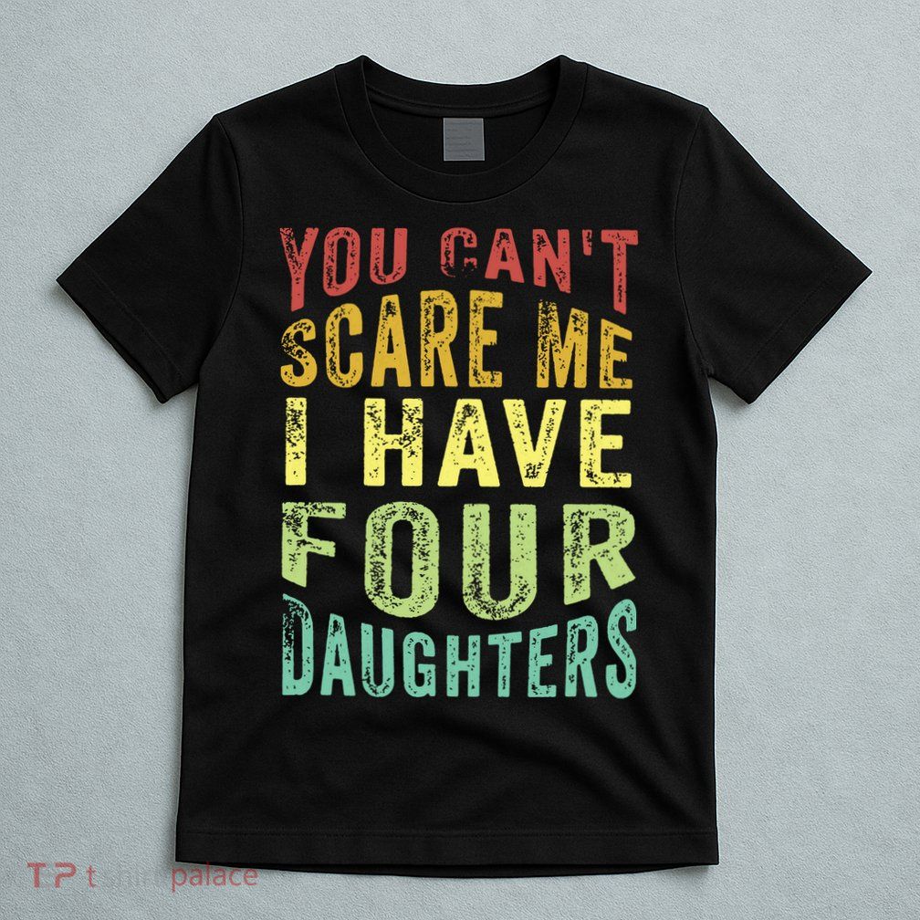 You Can't Scare Me I Have Four Daughters | Vintage Funny Dad T-Shirt