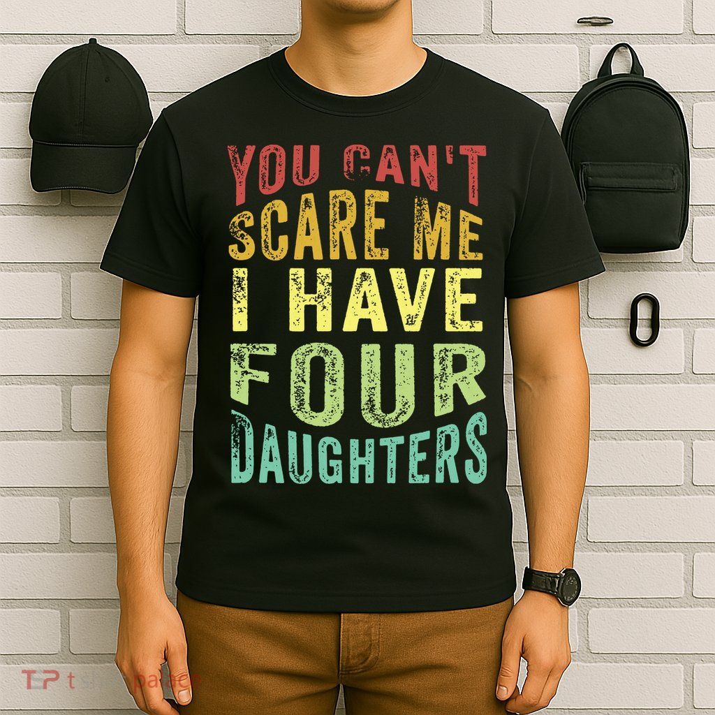 You Can't Scare Me I Have Four Daughters | Vintage Funny Dad T-Shirt