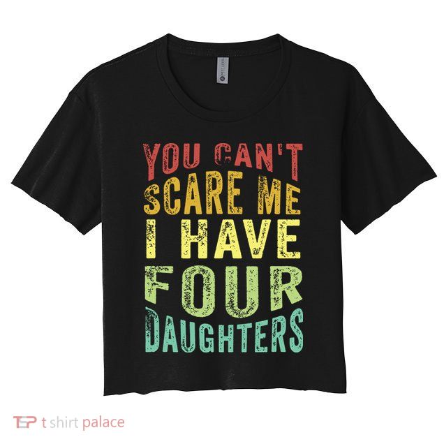 You Can't Scare Me I Have Four Daughters | Vintage Funny Dad Crop Top