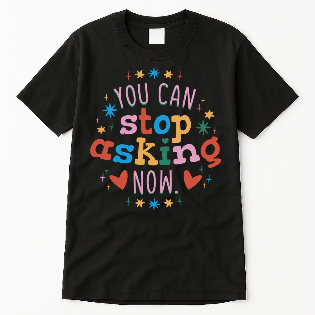 You Can Stop Asking Now Pregnancy Reveal Tall T-Shirt