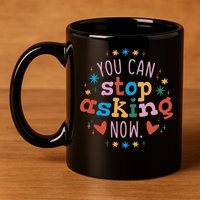 You Can Stop Asking Now Pregnancy Reveal 11oz C Handle Ceramic Mug