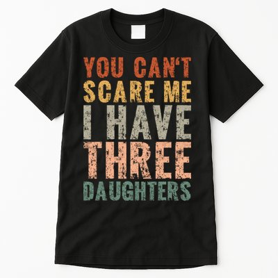 You Cant Scare Me I Have Three Daughters Dad Father Day Tall T-Shirt