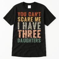 You Cant Scare Me I Have Three Daughters Dad Father Day Tall T-Shirt