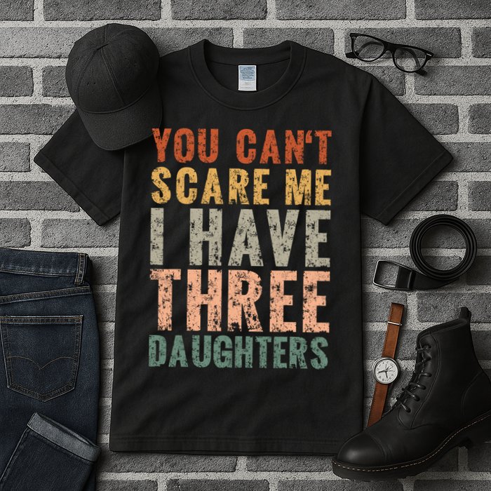 You Cant Scare Me I Have Three Daughters Dad Father Day Tall T-Shirt