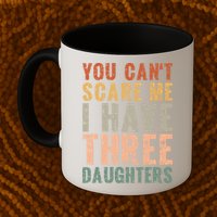 You Cant Scare Me I Have Three Daughters Dad Father Day Mug