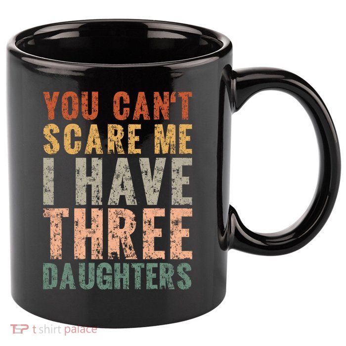 You Cant Scare Me I Have Three Daughters Dad Father Day 11oz C Handle Ceramic Mug