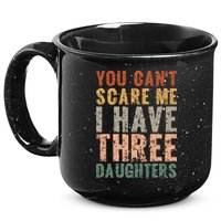 You Cant Scare Me I Have Three Daughters Dad Father Day 15oz Campfire Ceramic Mug