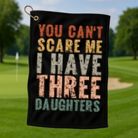 You Cant Scare Me I Have Three Daughters Dad Father Day Golf Towel