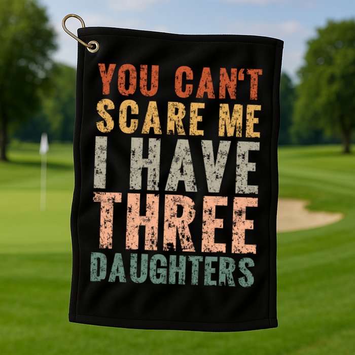 You Cant Scare Me I Have Three Daughters Dad Father Day Golf Towel