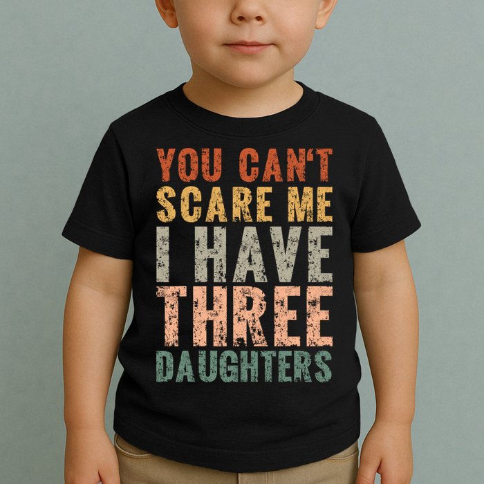 You Cant Scare Me I Have Three Daughters Dad Father Day Toddler T-Shirt