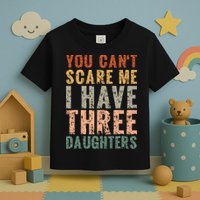 You Cant Scare Me I Have Three Daughters Dad Father Day Toddler T-Shirt