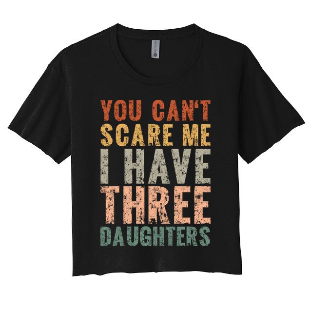You Cant Scare Me I Have Three Daughters Dad Father Day Crop Top