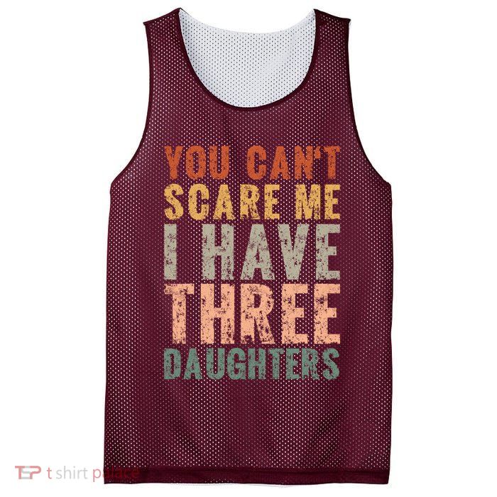 You Cant Scare Me I Have Three Daughters Dad Father Day Mesh Reversible Basketball Jersey Tank