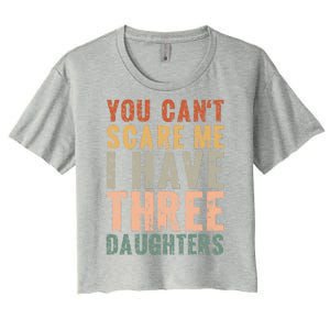 You Cant Scare Me I Have Three Daughters Dad Father Day Women's Crop Top Tee