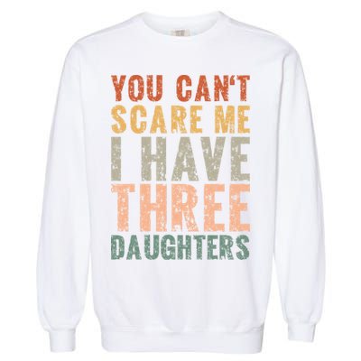 You Cant Scare Me I Have Three Daughters Dad Father Day Garment-Dyed Sweatshirt
