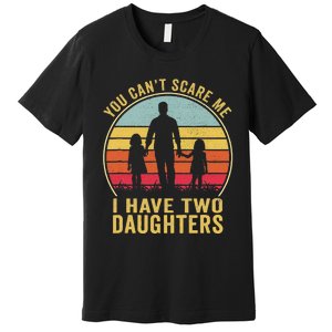 You Cant Scare Me I Have Two Daughters For Fathers Day Gift Premium T-Shirt