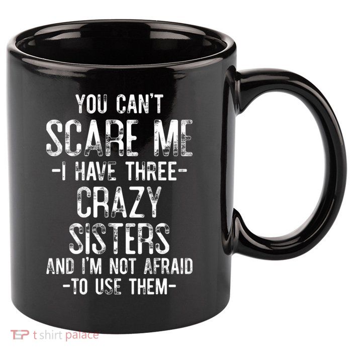 You Can't Scare Me I Have Three Crazy Sisters Funny Brother 11oz C Handle Ceramic Mug