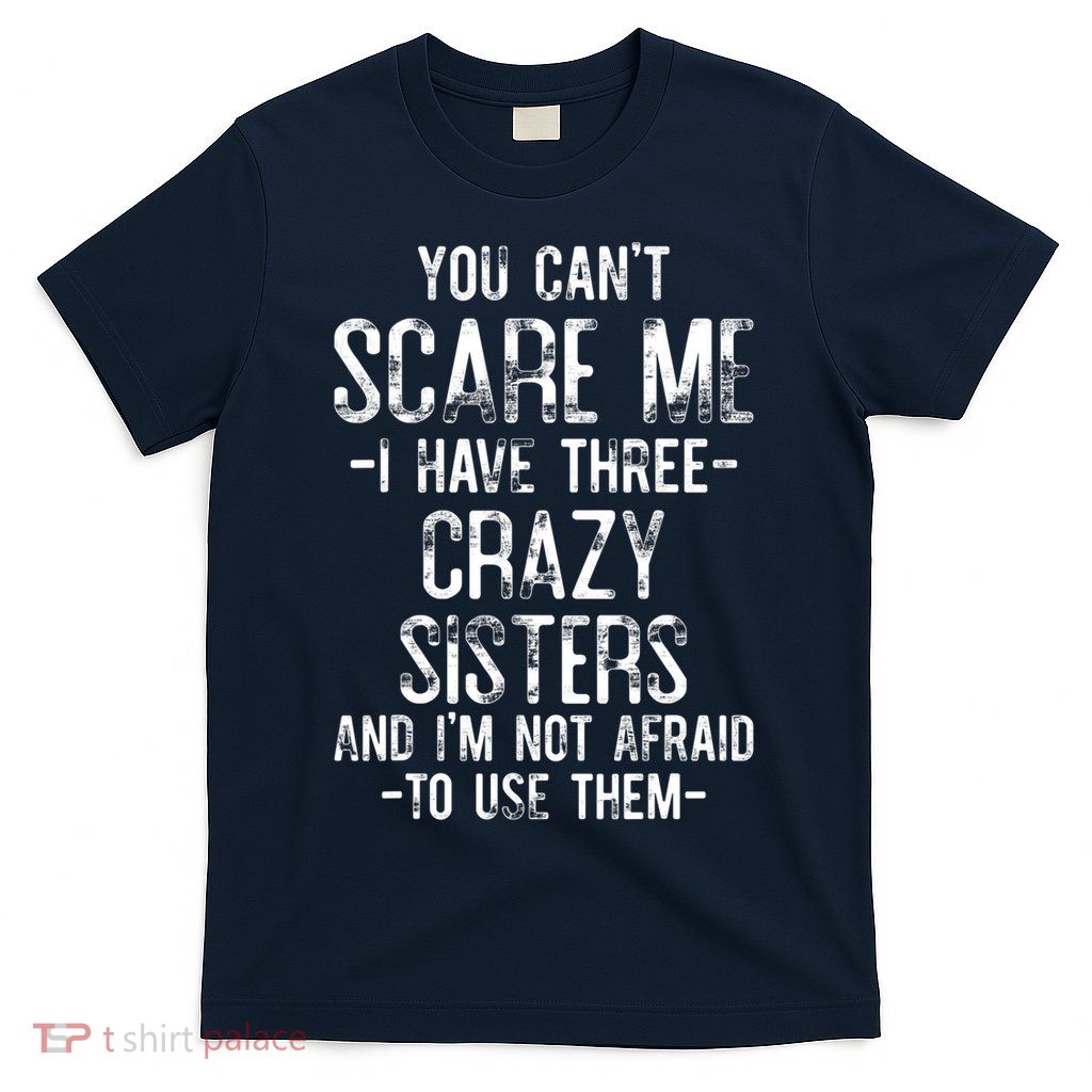 You Can't Scare Me I Have Three Crazy Sisters Funny Brother T-Shirt