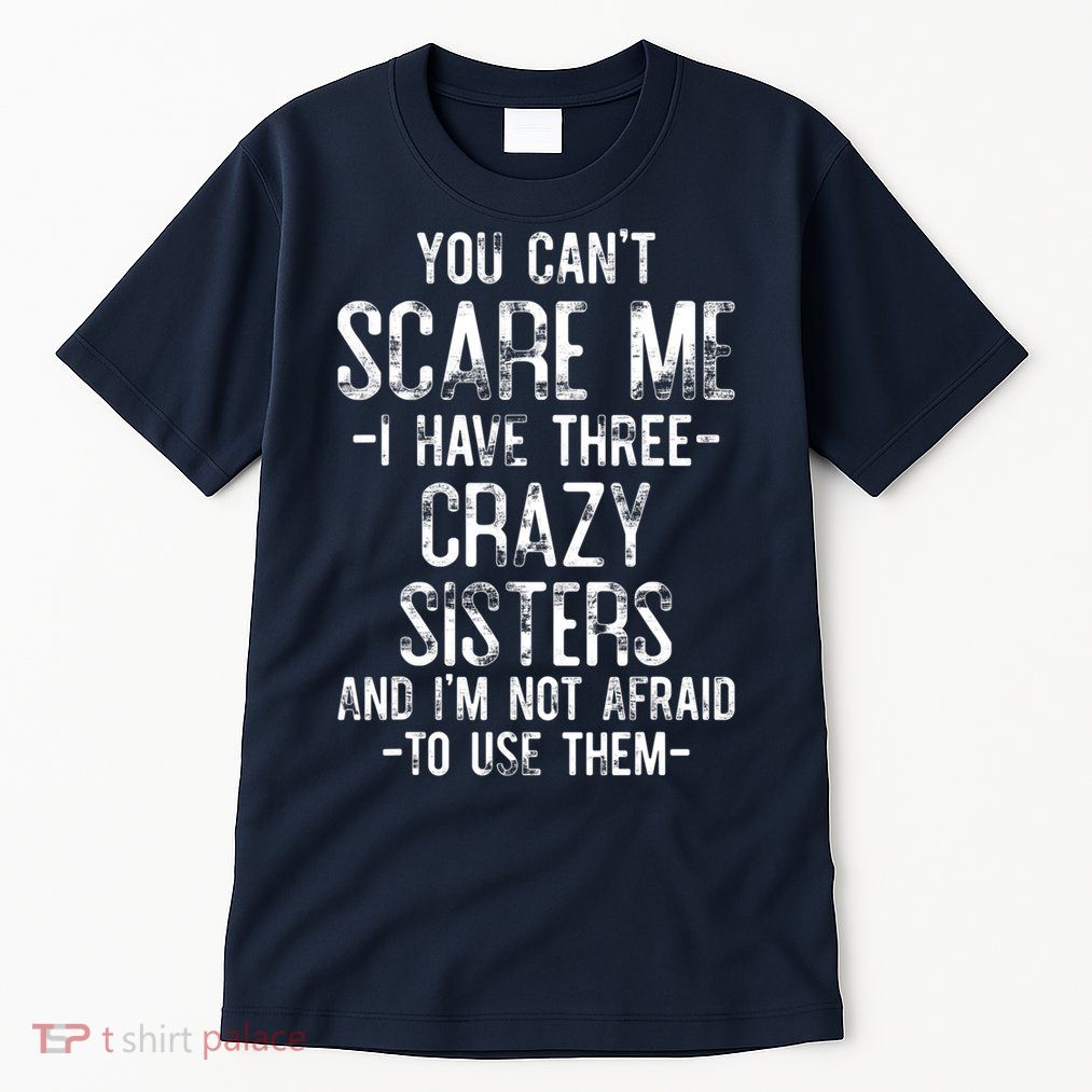 You Can't Scare Me I Have Three Crazy Sisters Funny Brother Tall T-Shirt
