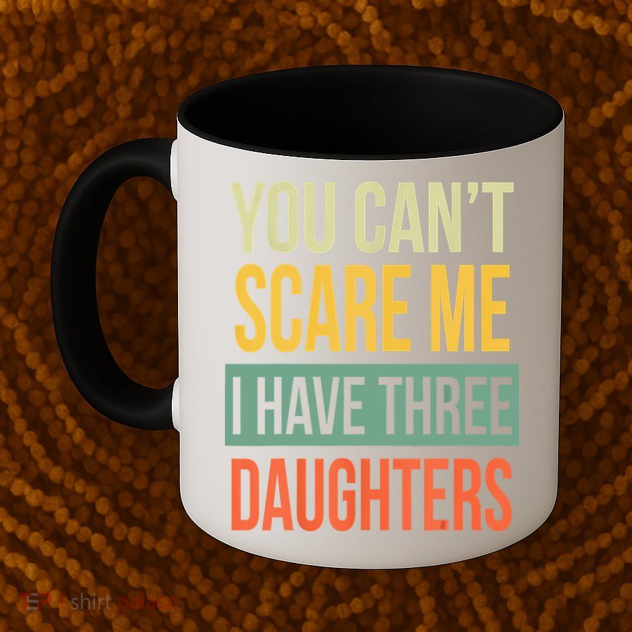 You Cant Scare Me I Have Three Daughters Fathers Day Mug