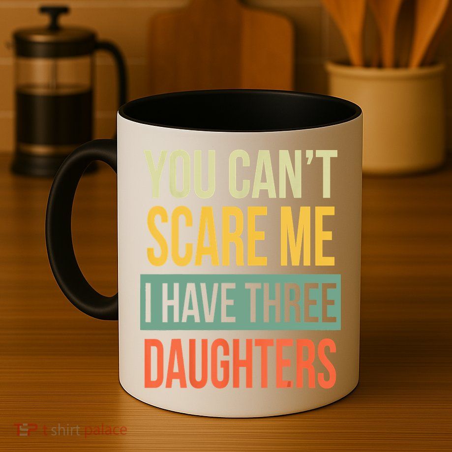 You Cant Scare Me I Have Three Daughters Fathers Day Mug