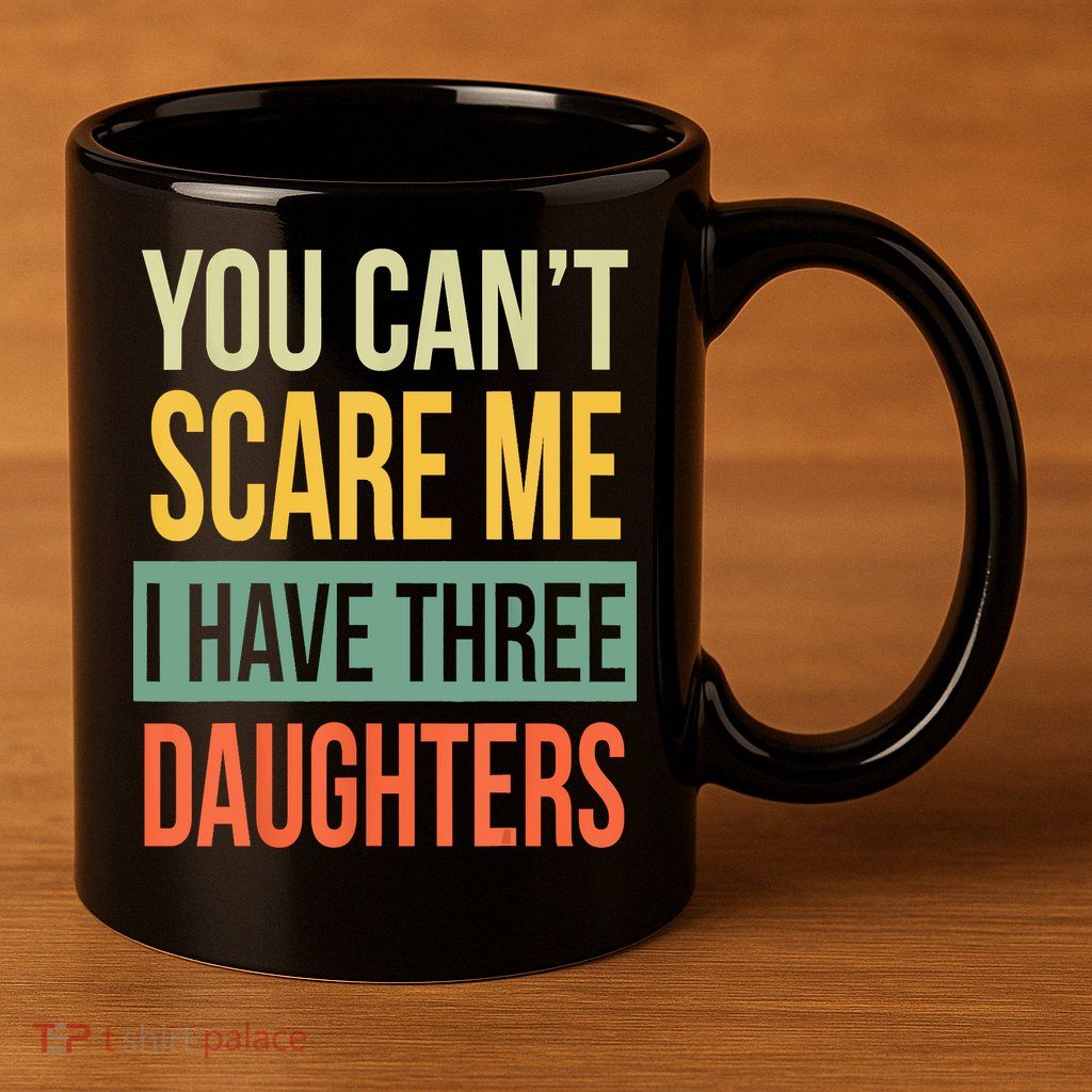You Cant Scare Me I Have Three Daughters Fathers Day 11oz C Handle Ceramic Mug